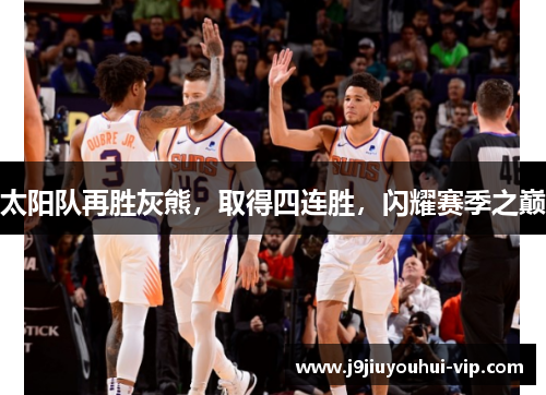 太阳队再胜灰熊，取得四连胜，闪耀赛季之巅