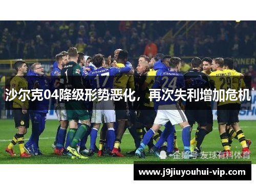 沙尔克04降级形势恶化，再次失利增加危机