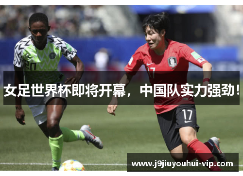 女足世界杯即将开幕，中国队实力强劲！