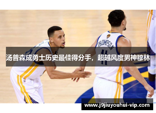 汤普森成勇士历史最佳得分手，超越风度男神穆林
