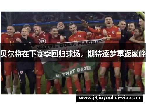 贝尔将在下赛季回归球场，期待逐梦重返巅峰