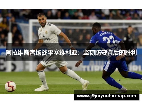 阿拉维斯客场战平塞维利亚：坚韧防守背后的胜利
