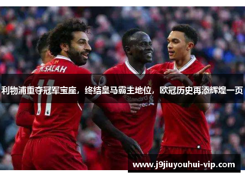 利物浦重夺冠军宝座，终结皇马霸主地位，欧冠历史再添辉煌一页
