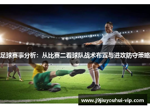 足球赛事分析：从比赛二看球队战术布置与进攻防守策略