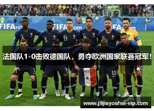 法国队1-0击败德国队，勇夺欧洲国家联赛冠军！