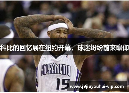 科比的回忆展在纽约开幕，球迷纷纷前来瞻仰