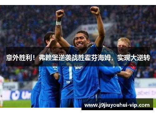 意外胜利！弗赖堡逆袭战胜霍芬海姆，实现大逆转