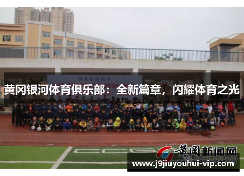 黄冈银河体育俱乐部：全新篇章，闪耀体育之光