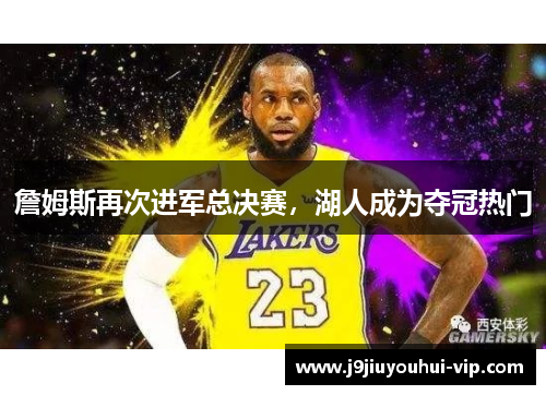 詹姆斯再次进军总决赛，湖人成为夺冠热门