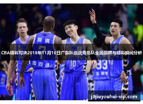 CBA精彩对决2018年11月16日广东队迎战青岛队全场回顾与精彩瞬间分析