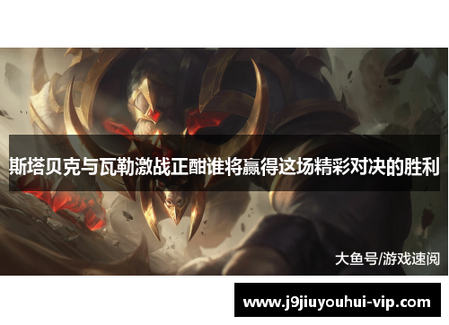 斯塔贝克与瓦勒激战正酣谁将赢得这场精彩对决的胜利