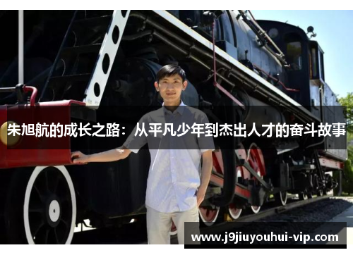 朱旭航的成长之路：从平凡少年到杰出人才的奋斗故事