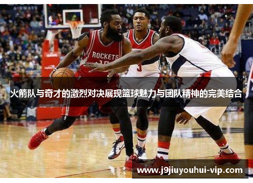 火箭队与奇才的激烈对决展现篮球魅力与团队精神的完美结合