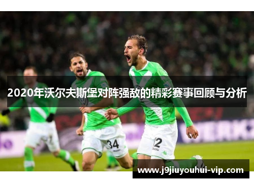 2020年沃尔夫斯堡对阵强敌的精彩赛事回顾与分析